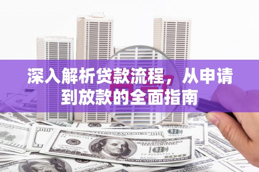 建华深入解析贷款流程，从申请到放款的全面指南