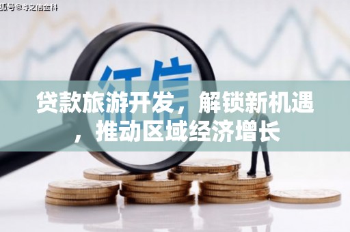 建华贷款旅游开发，解锁新机遇，推动区域经济增长