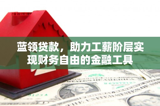 建华蓝领贷款，助力工薪阶层实现财务自由的金融工具