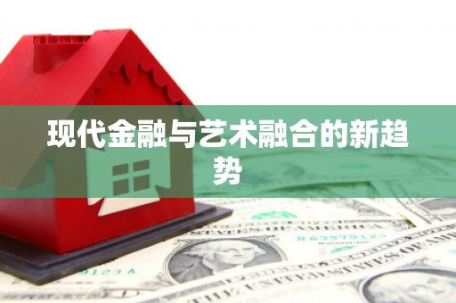 建华现代金融与艺术融合的新趋势