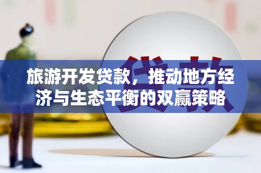 建华旅游开发贷款，推动地方经济与生态平衡的双赢策略
