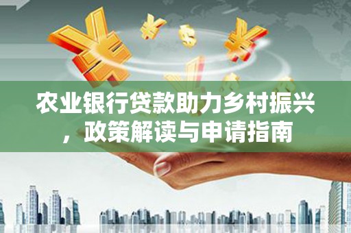 建华农业银行贷款助力乡村振兴，政策解读与申请指南