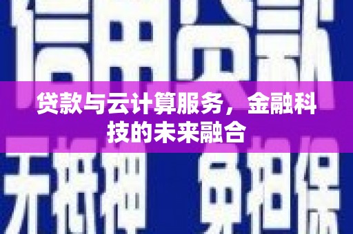 建华贷款与云计算服务，金融科技的未来融合