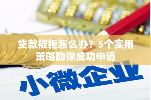 建华贷款被拒怎么办？5个实用策略助你成功申请