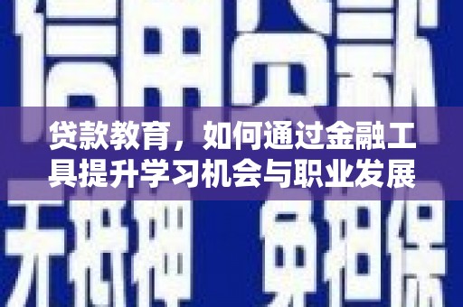 建华贷款教育，如何通过金融工具提升学习机会与职业发展