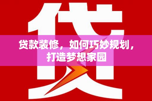 建华贷款装修，如何巧妙规划，打造梦想家园