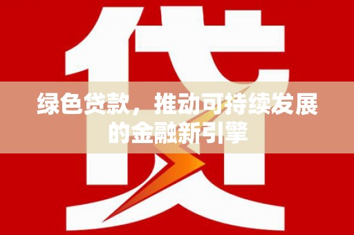 建华绿色贷款，推动可持续发展的金融新引擎