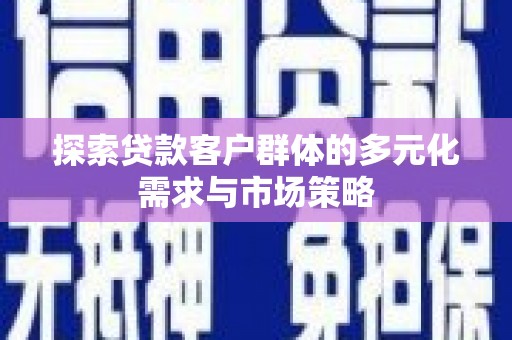 建华探索贷款客户群体的多元化需求与市场策略