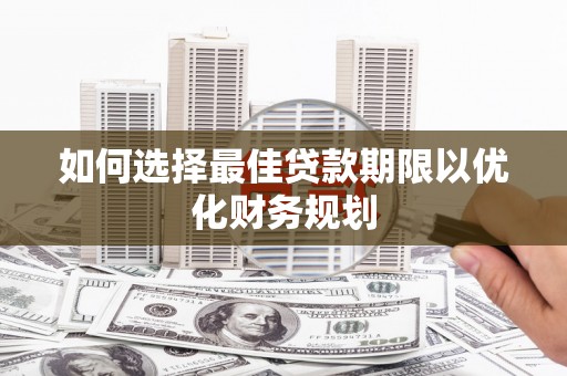 建华如何选择最佳贷款期限以优化财务规划