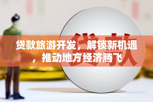 建华贷款旅游开发，解锁新机遇，推动地方经济腾飞