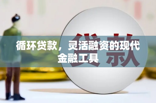 建华循环贷款，灵活融资的现代金融工具