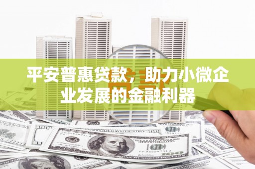 建华平安普惠贷款，助力小微企业发展的金融利器
