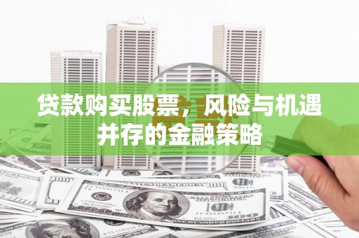 建华贷款购买股票，风险与机遇并存的金融策略