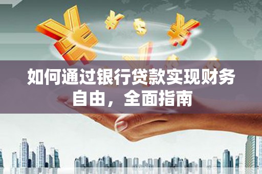 建华如何通过银行贷款实现财务自由，全面指南