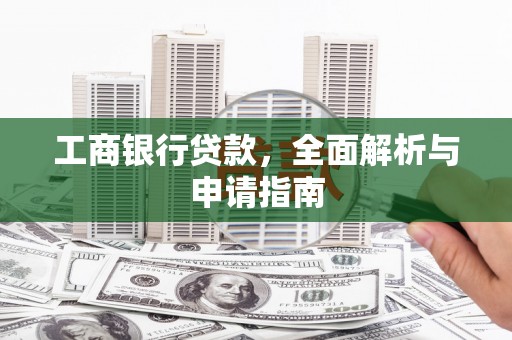 建华工商银行贷款，全面解析与申请指南