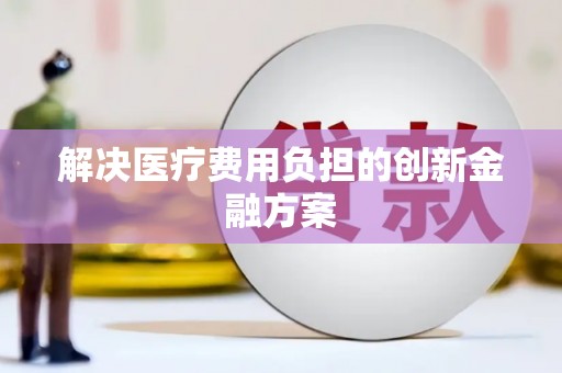 建华解决医疗费用负担的创新金融方案