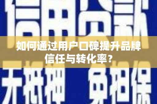 建华如何通过用户口碑提升品牌信任与转化率？