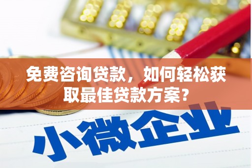 建华免费咨询贷款，如何轻松获取最佳贷款方案？
